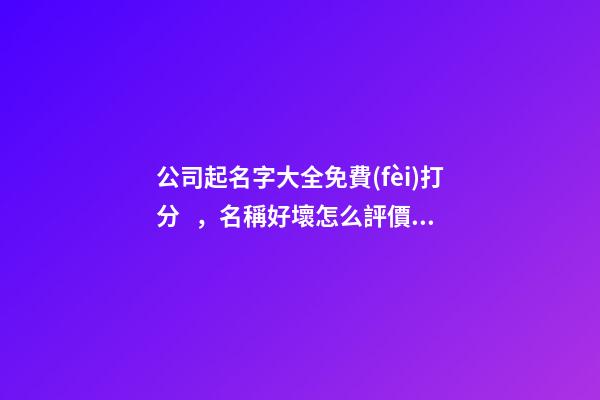 公司起名字大全免費(fèi)打分，名稱好壞怎么評價(jià)呢？